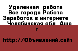 Удаленная  работа - Все города Работа » Заработок в интернете   . Челябинская обл.,Аша г.